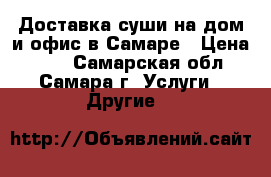 Доставка суши на дом и офис в Самаре › Цена ­ 10 - Самарская обл., Самара г. Услуги » Другие   